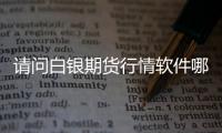 請問白銀期貨行情軟件哪個好，新手小白求幫忙