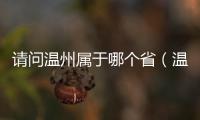 請問溫州屬于哪個?。刂輰儆谀睦锬膫€?。?/></div></a><ins draggable=