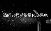 請問老師期貨量化交易免費平臺哪個好，謝謝