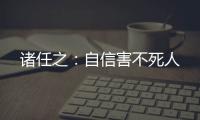 諸任之：自信害不死人