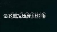 諸多重?fù)?dān)壓身 LED商家未來很迷茫