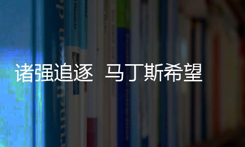 諸強追逐  馬丁斯希望加盟參加冠軍聯賽的俱樂部
