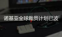 諾基亞全球裁員計劃已波及中國工廠