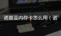諾基亞內(nèi)存卡怎么用（諾基亞內(nèi)存卡）
