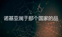 諾基亞屬于那個國家的品牌手機(jī)？（諾基亞是哪國的牌子）