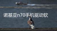 諾基亞n70手機(jī)驅(qū)動軟件介紹（諾基亞n70手機(jī)驅(qū)動）
