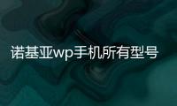 諾基亞wp手機(jī)所有型號(hào)？（諾基亞手機(jī)型號(hào)大全）
