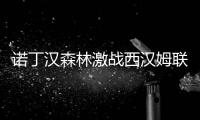 諾丁漢森林激戰西漢姆聯，眾球星首發亮相