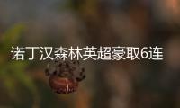 諾丁漢森林英超豪取6連勝，下戰利物浦！