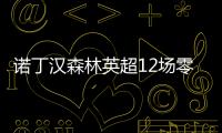 諾丁漢森林英超12場零封，緊追利物浦腳步