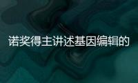 諾獎得主講述基因編輯的狂喜與憂慮—新聞—科學網