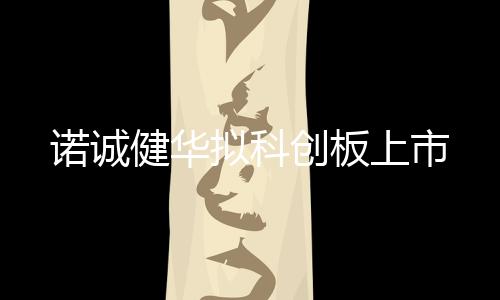 諾誠健華擬科創板上市