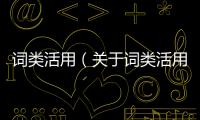 詞類活用（關于詞類活用的基本情況說明介紹）