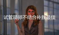 試管精卵不結合補救最佳時間要謹記！第二天才打電話懸
