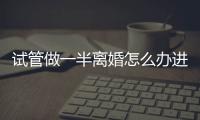 試管做一半離婚怎么辦進(jìn)來瞧！可不可以凍卵一文說清