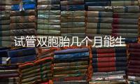 試管雙胞胎幾個月能生
