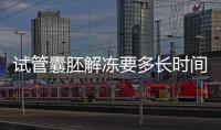 試管囊胚解凍要多長時間？聽聽移植后的姐妹怎么說