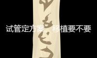 試管定方案、移植要不要夫妻同去大揭秘，單獨到場影響大