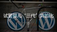 試管嬰兒“三代”真的比“一代”好嗎