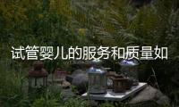 試管嬰兒的服務(wù)和質(zhì)量如何選擇？