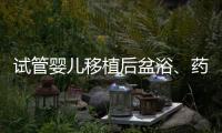 試管嬰兒移植后盆浴、藥浴不可取，想著床沐浴才是最佳選擇