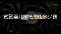 試管嬰兒移植費(fèi)用多少錢(qián)一次速覽，附2024詳細(xì)價(jià)目表