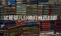 試管嬰兒分娩打麻藥打哪里看過來，疼不疼產科醫生告訴你