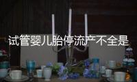 試管嬰兒胎停流產不全是女人的鍋，精子質量的影響不容忽視
