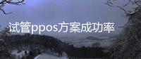 試管ppos方案成功率參考，4個(gè)黃體期促排成功案例分享