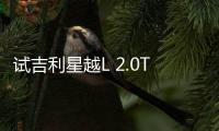 試吉利星越L 2.0TD高功版 CMA架構yyds