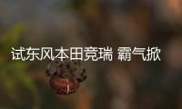 試東風本田競瑞 霸氣掀背/配盲區顯示系統