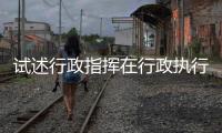 試述行政指揮在行政執行過程中必須遵循的原則包括