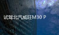 試駕北汽威旺M30 PLUS 夠實用也夠潮流