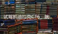 試駕凱迪拉克CT6　就是要以大欺小