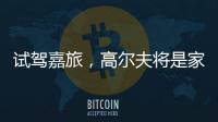 試駕嘉旅，高爾夫將是家用市場的新寵？