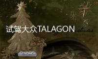 試駕大眾TALAGON攬境 感受大有可為的多面手