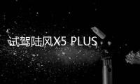 試駕陸風X5 PLUS 補齊短板更有料