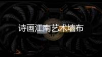 詩畫江南藝術墻布