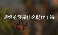 詩(shī)經(jīng)的經(jīng)是什么朝代（詩(shī)經(jīng)被稱(chēng)為經(jīng)是在什么朝代）