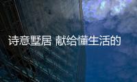 詩意墅居 獻給懂生活的你