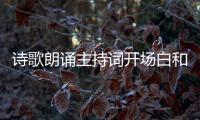 詩歌朗誦主持詞開場白和結(jié)束語 詩歌朗誦主持詞開場白和結(jié)束語小學(xué)生