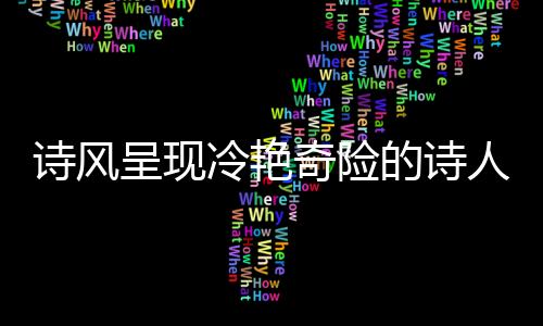 詩風(fēng)呈現(xiàn)冷艷奇險(xiǎn)的詩人是李商隱還是李賀（詩風(fēng)呈現(xiàn)冷艷奇險(xiǎn)）