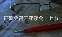 證監會召開座談會：上市公司要主動提升投資者回報