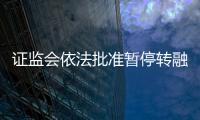 證監會依法批準暫停轉融券業務 進一步強化融券逆周期調節