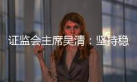 證監(jiān)會主席吳清：堅持穩(wěn)字當(dāng)頭，全力形成并鞏固市場回穩(wěn)向好勢頭｜快訊