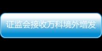 證監會接收萬科境外增發股份材料