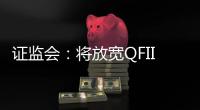 證監會：將放寬QFII投資額度