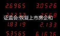 證監會:恢復上市房企和涉房上市公司再融資