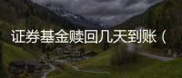證券基金贖回幾天到賬（股票型基金贖回幾天到賬）