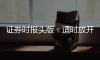 證券時報頭版：適時放開樓市價格限制